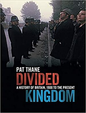 Divided Kingdom: A History of Britain, 1900 to the Present by Pat Thane
