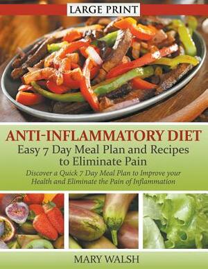 Anti-Inflammatory Diet: Easy 7 Day Meal Plan and Recipes to Eliminate Pain (LARGE PRINT): Discover a Quick 7 Day Meal Plan to Improve your Hea by Mary Walsh