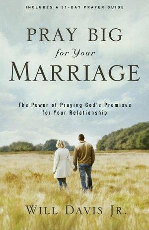 Pray Big for Your Marriage: The Power of Praying God's Promises for Your Relationship by Will Davis, Will Davis