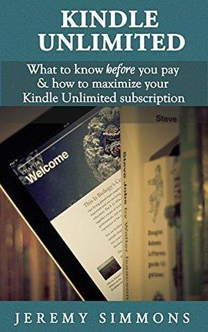 Kindle Unlimited: What to Know Before You Pay & How to Maximize Your Kindle Unlimited Subscription by Jeremy Simmons, Jeremy Simmons