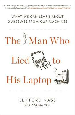 The Man Who Lied to His Laptop: What We Can Learn about Ourselves from Our Machines by Clifford Nass, Corina Yen