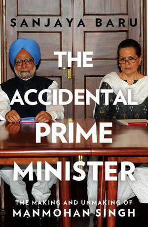 The Accidental Prime Minister (The Making and Unmaking of Manmohan Singh) by Sanjaya Baru
