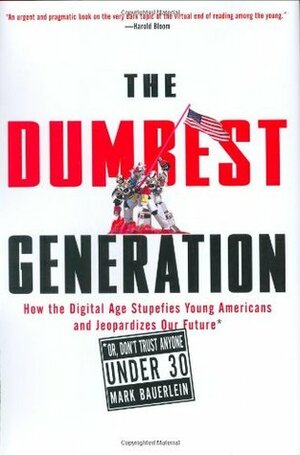 The Dumbest Generation: How the Digital Age Stupefies Young Americans and Jeopardizes Our Future by Mark Bauerlein