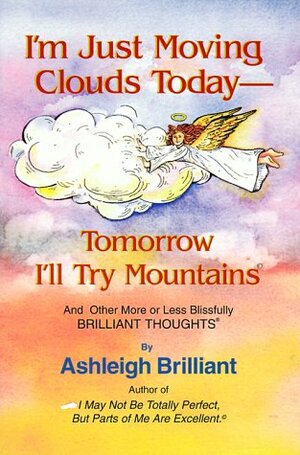 I'm Just Moving Clouds Today, Tomorrow I'll Try Mountains: And Other More Or Less Blissfully Brilliant Thoughts by Ashleigh Brilliant
