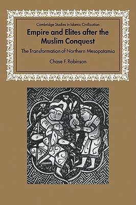 Empire and Elites After the Muslim Conquest: The Transformation of Northern Mesopotamia by Chase F. Robinson