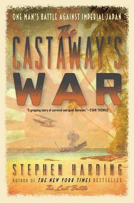 The Castaway's War: One Man's Battle Against Imperial Japan by Stephen Harding