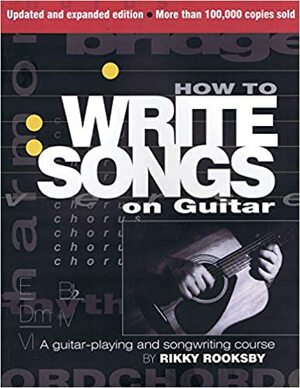 How to Write Songs on Guitar: A Guitar-Playing and Songwriting Course by Rikky Rooksby