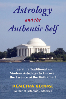 Astrology and the Authentic Self: Integrating Traditional and Modern Astrology to Uncover the Essence of the Birth Chart by Demetra George