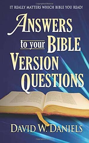Answers to Your Bible Version Questions by David W. Daniels
