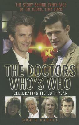 The Doctors Who's Who: The Story Behind Every Face of the Iconic Time Lord by Craig Cabell