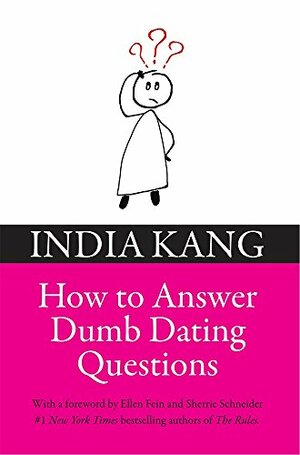 Why Men Ask Dumb Dating Questions -: creative & tested responses to those difficult dating questions, keep your sanity, weed out the crazies and find Mr. Right. by India Kang, Sherrie Schneider, Ellen Fein