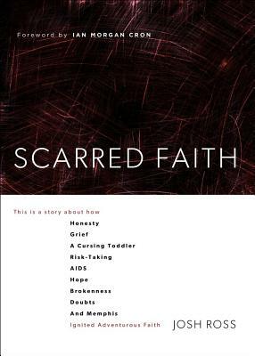 Scarred Faith: This Is a Story about How Honesty, Grief, a Cursing Toddler, Risk-Taking, Aids, Hope, Brokenness, Doubts, and Memphis by Josh Ross