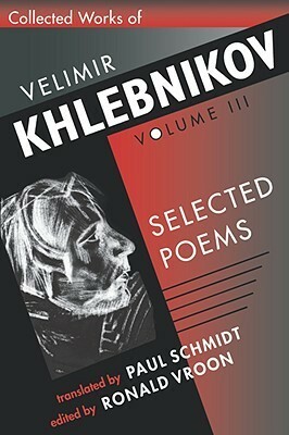 Collected Works, Vol. 3: Selected Poems by Ronald Vroon, Paul Schmidt, Velimir Khlebnikov