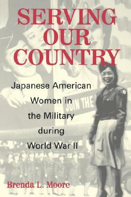 Serving Our Country: Japanese American Women in the Military during World War II by Brenda L. Moore