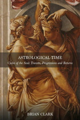Astrological Time: Cycles of the Soul: Transits, Progressions and Returns by Brian Clark