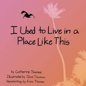 I Used to Live in a Place Like This by Catherine Powell Thomas, Erica Thomas