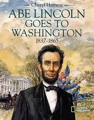 Abe Lincoln Goes to Washington 1837 - 1865 by Cheryl Harness, Cheryl Harness