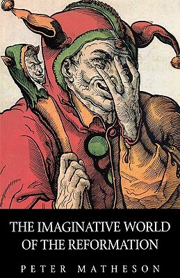 The Imaginative World of the Reformation by Peter Matheson