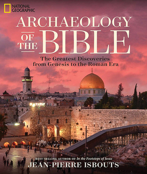 Archaeology of the Bible: The Greatest Discoveries from Genesis to the Roman Era by Jean-Pierre Isbouts