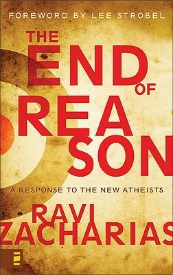 The End of Reason: A Response to the New Atheists by Ravi Zacharias