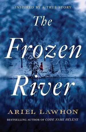 The Frozen River: From the Bestselling Author of Code Name Hélène by Ariel Lawhon