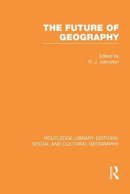 The Future of Geography (RLE Social & Cultural Geography) by 