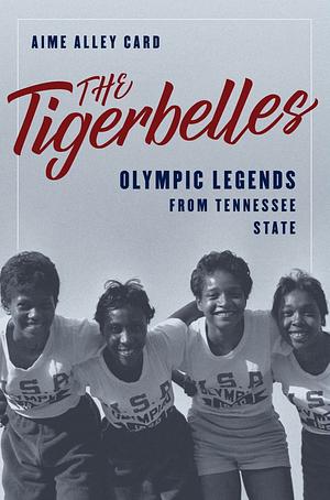 The Tigerbelles: The American Team That Changed the Face of Women's Sports by Aime Alley Card