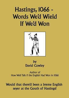 Hastings, 1066 - Words We'd Wield If We'd Won by David Cowley