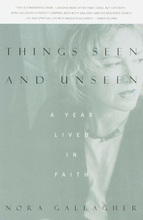 Things Seen and Unseen: A Year Lived in Faith by Nora Gallagher