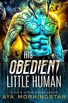 His Obedient Little Human: A Scifi Alien Romance by Aya Morningstar