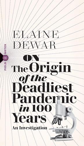 On the Origin of the Deadliest Pandemic in 100 Years: An Investigation by Elaine Dewar, Elaine Dewar