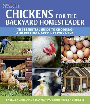 Chickens for the Backyard Homesteader: The Essential Guide to Choosing and Keeping Happy, Healthy Hens by Suzie Baldwin