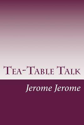 Tea-Table Talk by Jerome K. Jerome