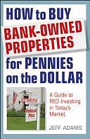 How to Buy Bank-Owned Properties for Pennies on the Dollar: A Guide To REO Investing In Today's Market by Jeff Adams