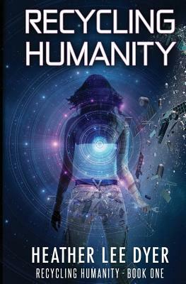Recycling Humanity: Series Book 1 by Heather Lee Dyer