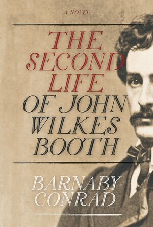 The Second Life of John Wilkes Booth by Barnaby Conrad