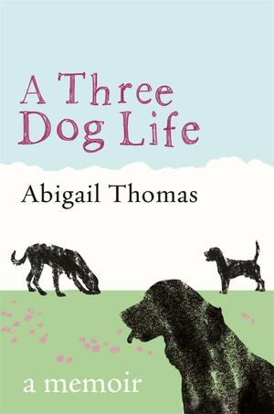 A Three Dog Life: A Memoir by Abigail Thomas
