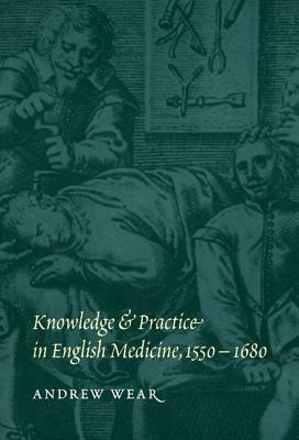 Knowledge and Practice in English Medicine, 1550-1680 by Andrew Wear