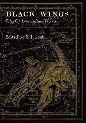 Black Wings: Tales of Lovecraftian Horror by Michael Shea, Adam Niswander, Joseph S. Pulver, Sr., S.T. Joshi, Brian Stableford, David J. Schow, Ramsey Campbell, Donald R. Burleson, W.H. Pugmire, Jason Van Hollander, Mollie L. Burleson, Caitlín R. Kiernan, Laird Barron, Sam Gafford, Darrell Schweitzer, Michael Cisco, Norman Partridge, Jonathan Thomas, William Browning Spencer, Michael Marshall Smith, Philip Haldeman, Nicholas Royle