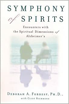 Symphony of Spirits : Encounters With the Spiritual Dimensions of Alzheimer's by Deborah A. Forrest, Clint Richmond