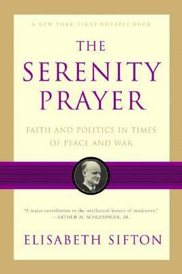 The Serenity Prayer: Faith and Politics in Times of Peace and War by Elisabeth Sifton