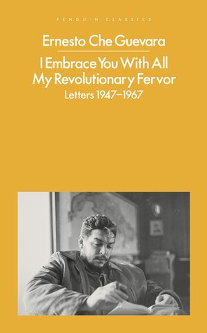 I Embrace You With All My Revolutionary Fervor: Letters 1947-1967 by Ernesto Che Guevara