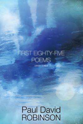 First Eighty-five Poems: An Autobiography in Poetry by Paul David Robinson