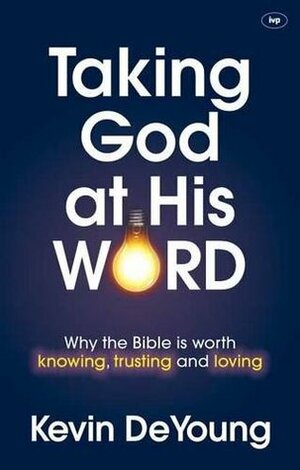 Taking God at His Word: Why the Bible is Worth Knowing, Trusting and Loving by Kevin DeYoung