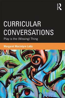 Curricular Conversations: Play Is the (Missing) Thing by Margaret Macintyre Latta