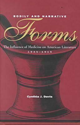 Bodily and Narrative Forms: The Influence of Medicine on American Literature, 1845-1915 by Cynthia J. Davis