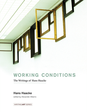 Working Conditions: The Writings of Hans Haacke by Hans Haacke