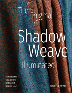 The Enigma of Shadow Weave Illuminated: Understanding Classic Drafts for Inspired Weaving Today by Rebecca Winter