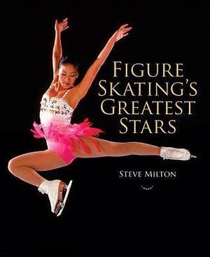 Figure Skating's Greatest Stars by Steve Milton