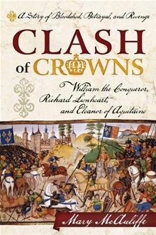 Clash of Crowns: William the Conqueror, Richard Lionheart, and Eleanor of Aquitaine--A Story of Bloodshed, Betrayal, and Revenge by Mary McAuliffe